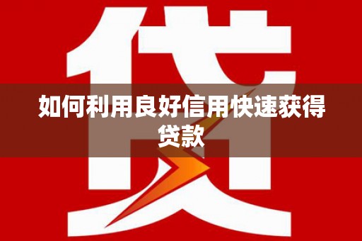 前郭尔罗斯如何利用良好信用快速获得贷款