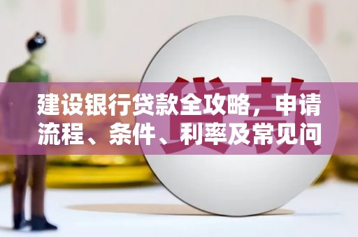 前郭尔罗斯建设银行贷款全攻略，申请流程、条件、利率及常见问题解答