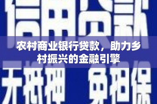 前郭尔罗斯农村商业银行贷款，助力乡村振兴的金融引擎