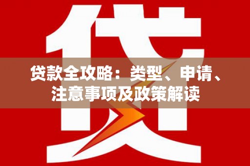 前郭尔罗斯贷款全攻略：类型、申请、注意事项及政策解读