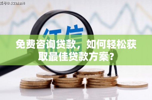 前郭尔罗斯免费咨询贷款，如何轻松获取最佳贷款方案？